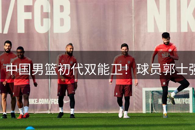 中国男篮初代双能卫！球员郭士强什么水平-CBA-CBA专区-虎扑社区