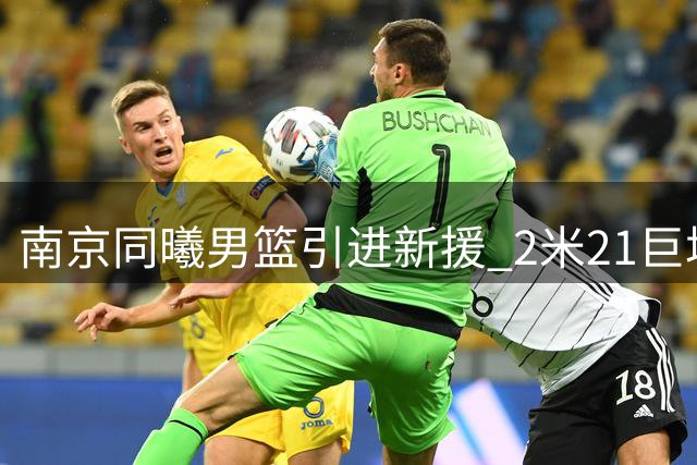 南京同曦男篮引进新援 2米21巨塔尤素法-法尔加盟