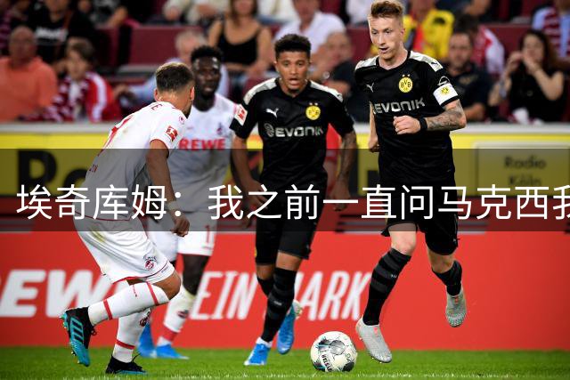 埃奇库姆：我之前一直问马克西我们是否能签下詹姆斯，他骗我