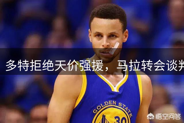 多特拒绝天价强援，马拉转会谈判陷入僵局