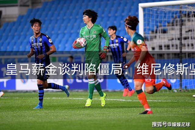 皇马薪金谈判陷僵局：维尼修斯坚持与姆巴佩同薪引发争议
