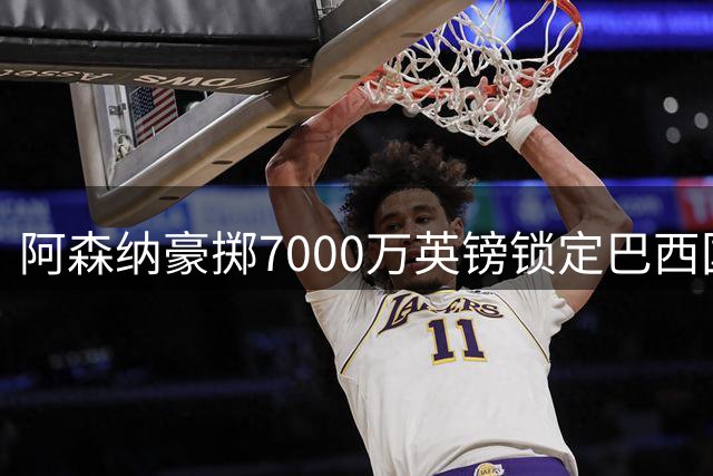 阿森纳豪掷7000万英镑锁定巴西国脚 吉马良斯加盟补强中场短板