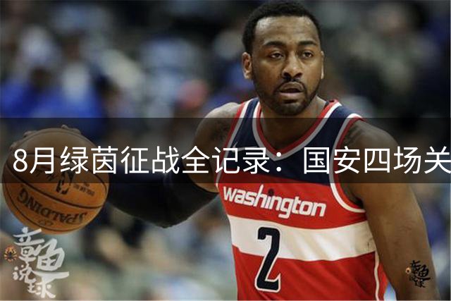 8月绿茵征战全记录：国安四场关键战役时间表出炉