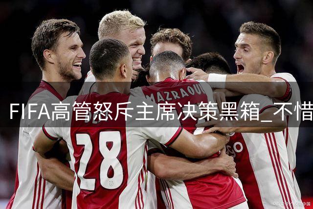 FIFA高管怒斥主席决策黑箱 不惜以辞职捍卫足球正义