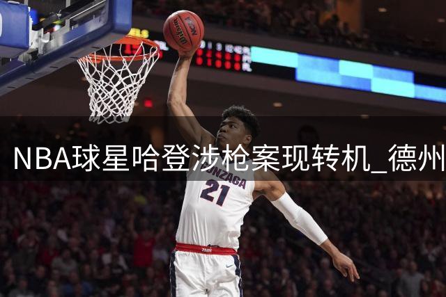 NBA球星哈登涉枪案现转机 德州检方撤销其非法持械指控
